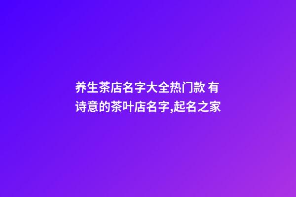养生茶店名字大全热门款 有诗意的茶叶店名字,起名之家-第1张-店铺起名-玄机派